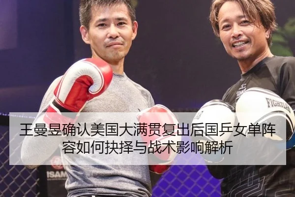 王曼昱确认美国大满贯复出后国乒女单阵容如何抉择与战术影响解析